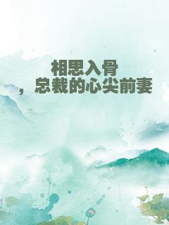相思入骨，总裁的心尖前妻
