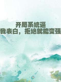 开局系统逼我表白，拒绝就能变强