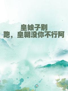 皇娘子别跑，皇朝没你不行阿