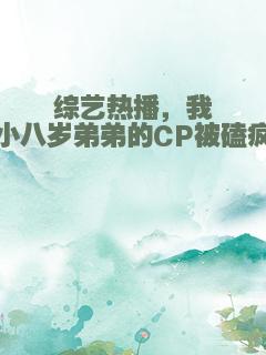 综艺热播，我和小八岁弟弟的CP被磕疯了