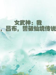 女武神：我，吕布，誓破仙境传说