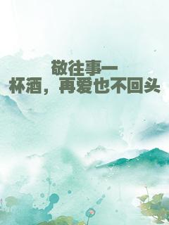 敬往事一杯酒，再爱也不回头
