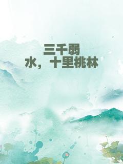 三千弱水，十里桃林