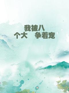 我被八个大佬争着宠