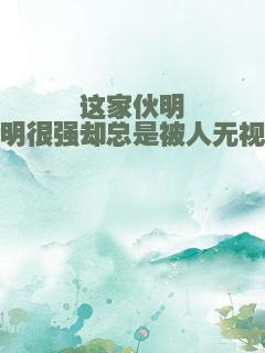 这家伙明明很强却总是被人无视