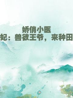 娇俏小医妃：兽欲王爷，来种田