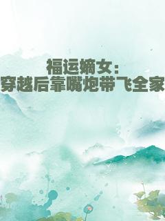 福运嫡女：穿越后靠嘴炮带飞全家