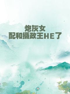 炮灰女配和摄政王HE了