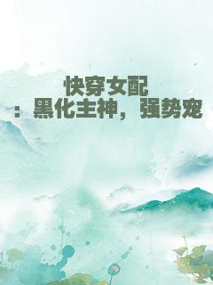 快穿女配：黑化主神，强势宠