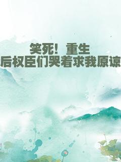 笑死！重生后权臣们哭着求我原谅