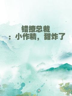 错撩总裁：小作精，甜炸了