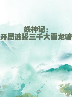妖神记：开局选择三千大雪龙骑