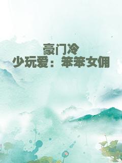 豪门冷少玩爱：笨笨女佣