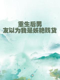 重生后男友以为我是妖艳贱货