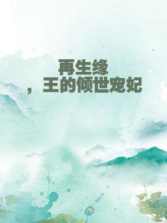 再生缘，王的倾世宠妃
