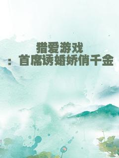猎爱游戏：首席诱婚娇俏千金