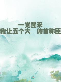 一觉醒来我让五个大佬俯首称臣