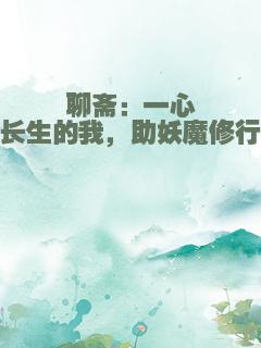 聊斋：一心长生的我，助妖魔修行