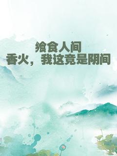 飨食人间香火，我这竟是阴间