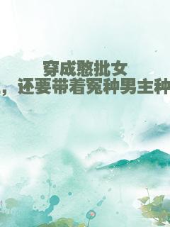 穿成憨批女主，还要带着冤种男主种田