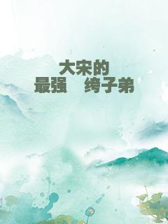 大宋的最强纨绔子弟