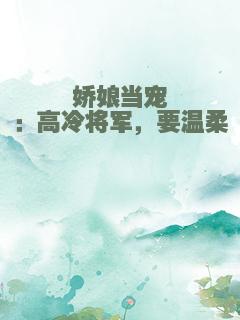 娇娘当宠：高冷将军，要温柔