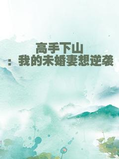 高手下山：我的未婚妻想逆袭