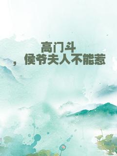 高门斗，侯爷夫人不能惹