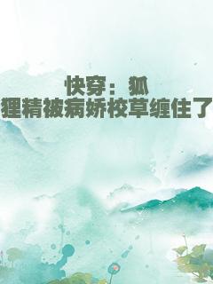 快穿：狐狸精被病娇校草缠住了