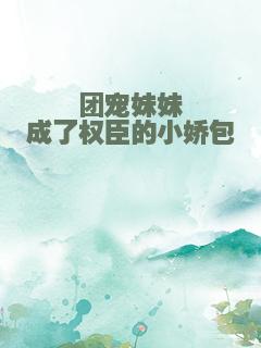 团宠妹妹成了权臣的小娇包