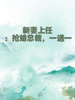新妻上任：抢婚总裁，一送一