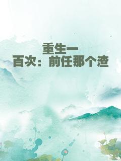 重生一百次：前任那个渣