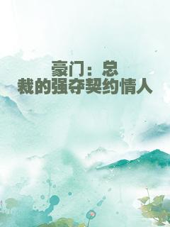 豪门：总裁的强夺契约情人