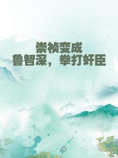 崇祯变成鲁智深，拳打奸臣