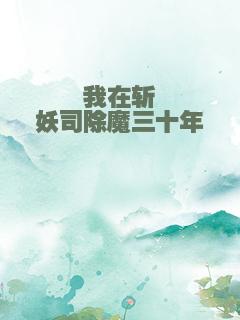 我在斩妖司除魔三十年