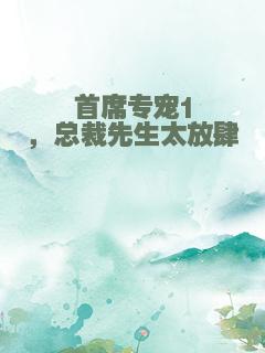 首席专宠1，总裁先生太放肆