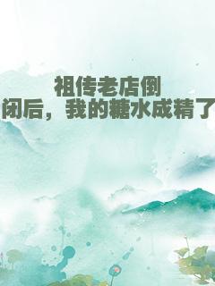 祖传老店倒闭后，我的糖水成精了
