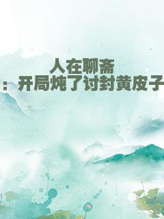 人在聊斋：开局炖了讨封黄皮子