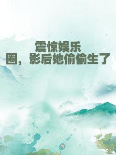 震惊娱乐圈，影后她偷偷生了崽