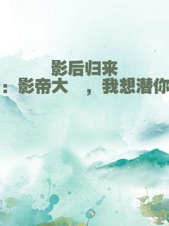 影后归来：影帝大佬，我想潜你
