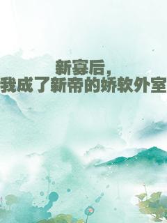 新寡后，我成了新帝的娇软外室