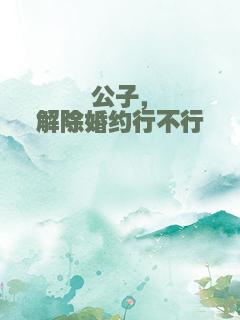 公子，解除婚约行不行