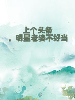 上个头条，明星老婆不好当