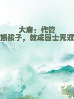 大唐：代管熊孩子，教成国士无双