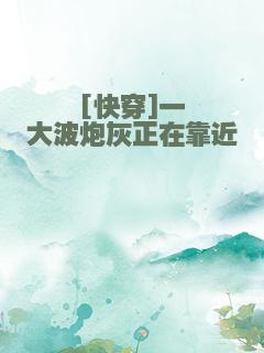 [快穿]一大波炮灰正在靠近