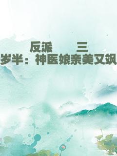 反派崽崽三岁半：神医娘亲美又飒