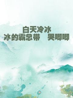 白天冷冰冰的霸总带崽哭唧唧