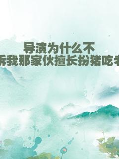 导演为什么不告诉我那家伙擅长扮猪吃老虎