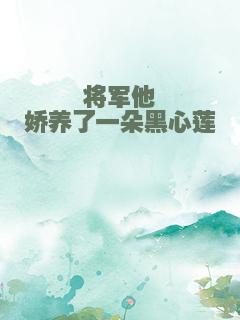 将军他娇养了一朵黑心莲