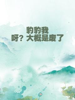 豹豹我呀？大概是废了